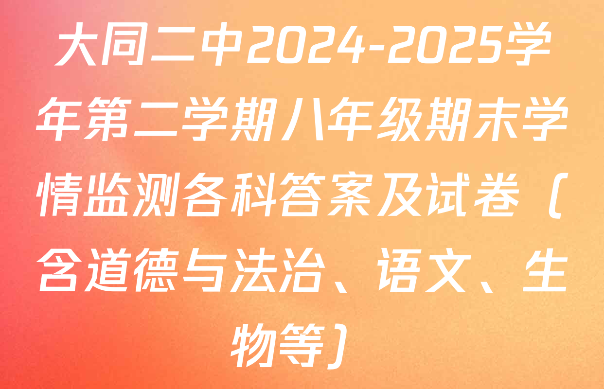 大同二中2024-2025学年第二学期八年级期末学情监测各科答案及试卷（含道德与法治、语文、生物等）