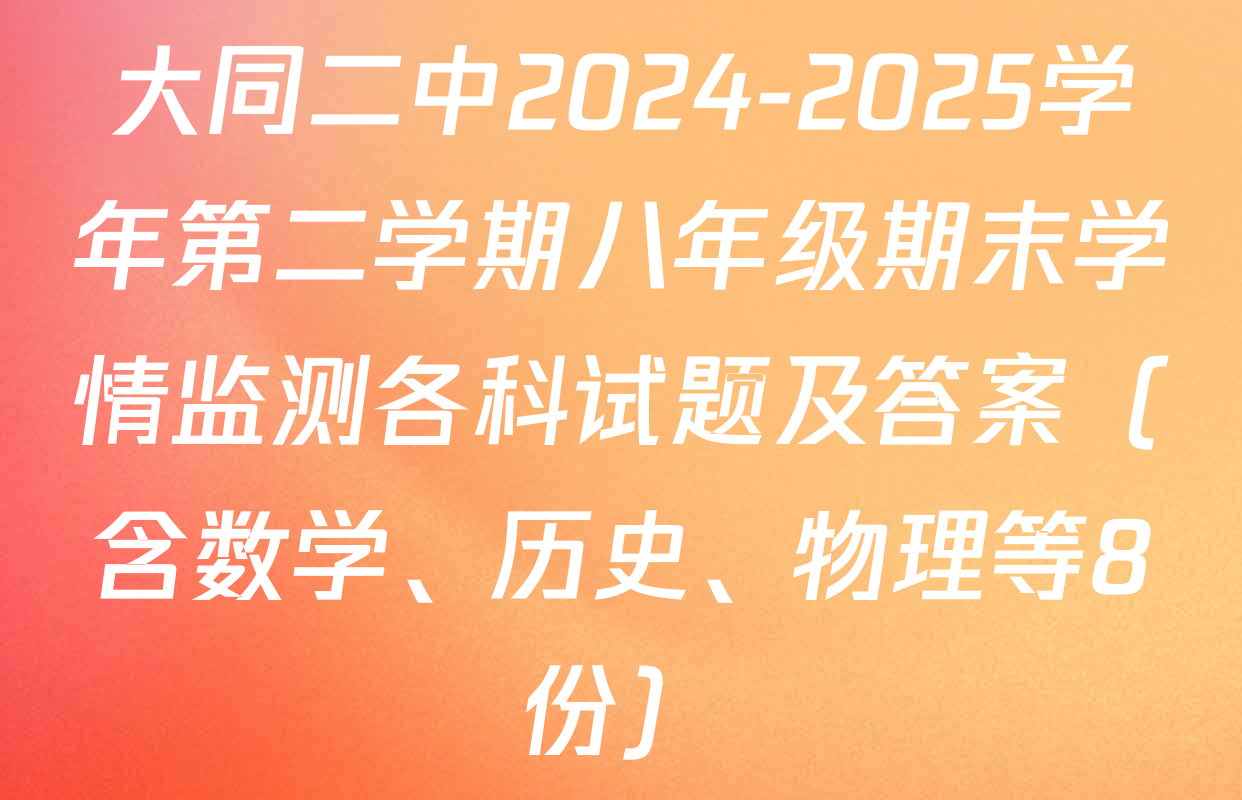 大同二中2024-2025学年第二学期八年级期末学情监测各科试题及答案（含数学、历史、物理等8份）