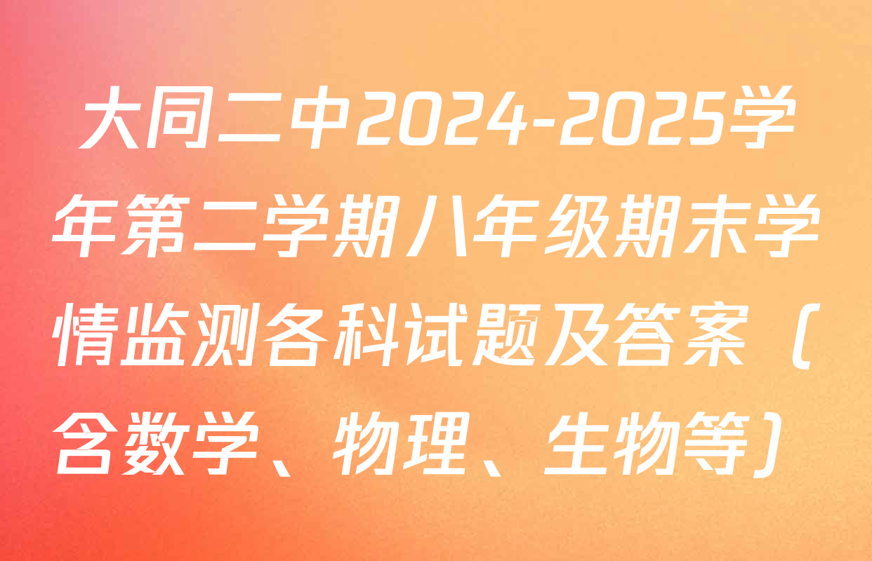 大同二中2024-2025学年第二学期八年级期末学情监测各科试题及答案（含数学、物理、生物等）
