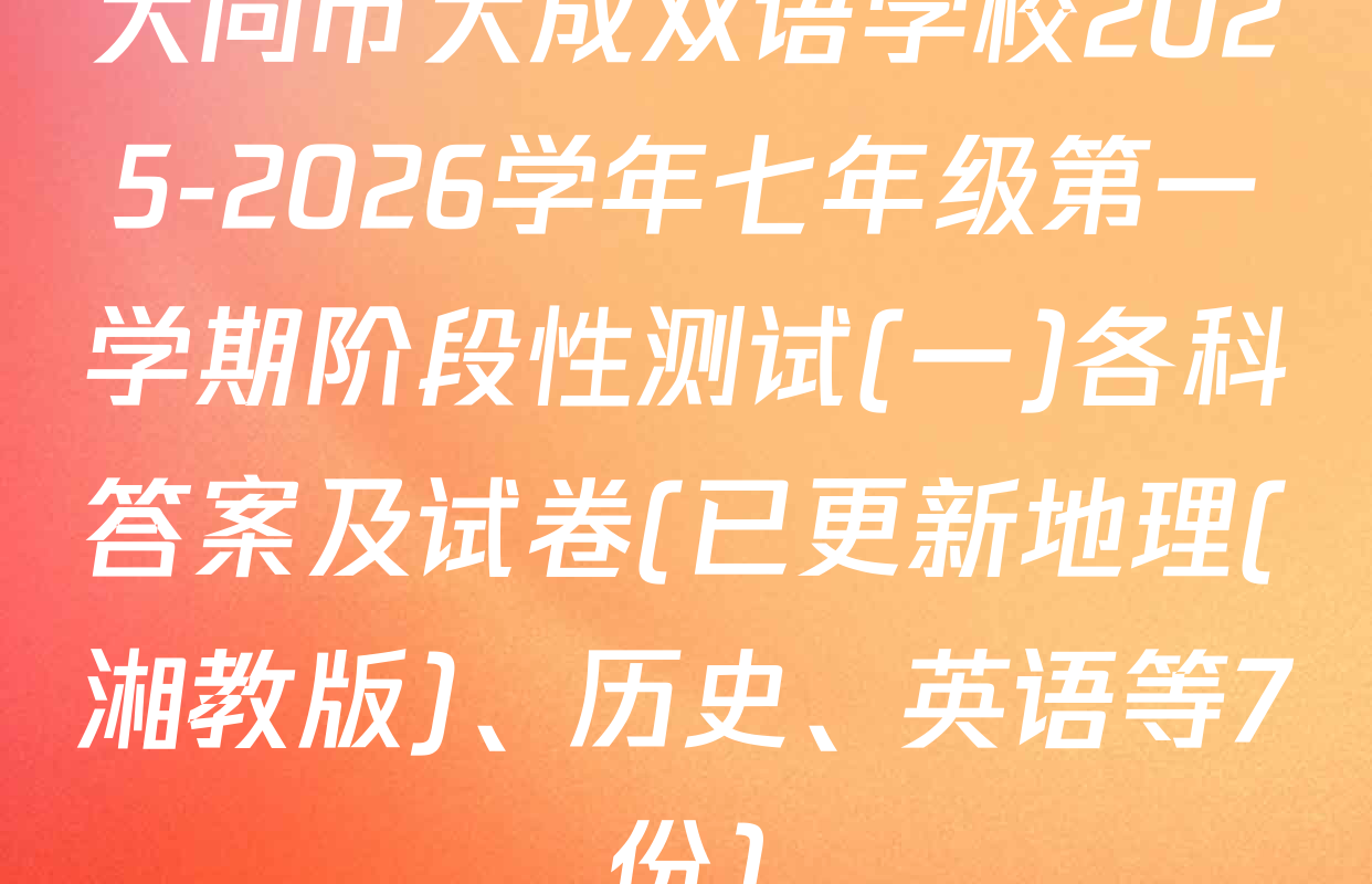 大同市大成双语学校2025-2026学年七年级第一学期阶段性测试(一)各科答案及试卷(已更新地理(湘教版)、历史、英语等7份)