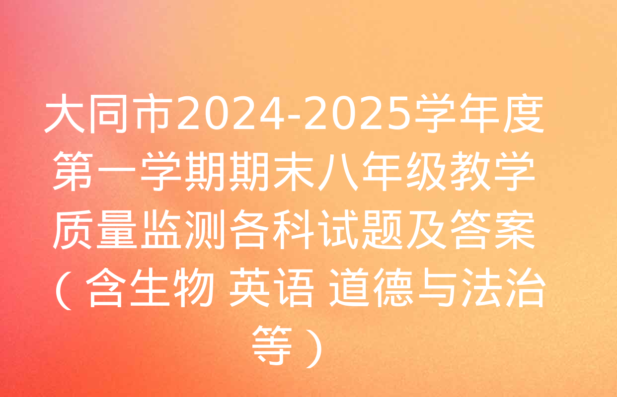 大同市2024-2025学年度第一学期期末八年级教学质量监测各科试题及答案（含生物 英语 道德与法治等）