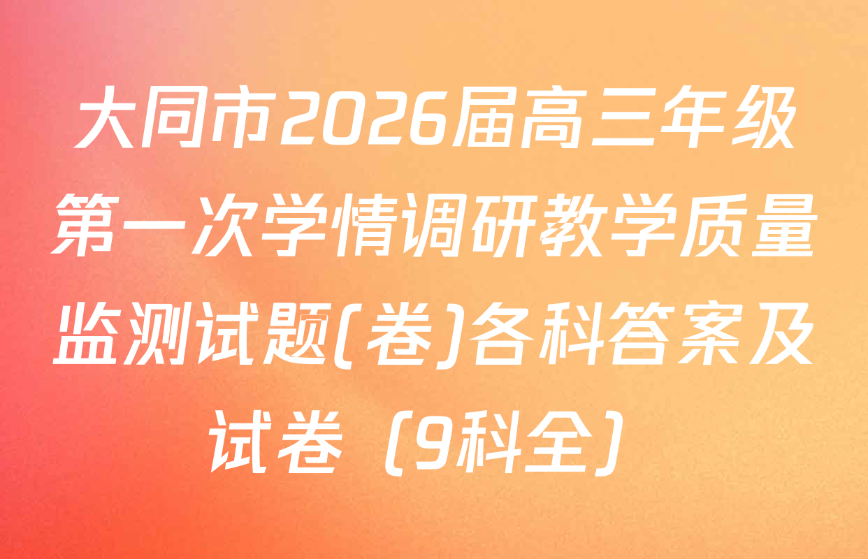 大同市2026届高三年级第一次学情调研教学质量监测试题(卷)各科答案及试卷（9科全）