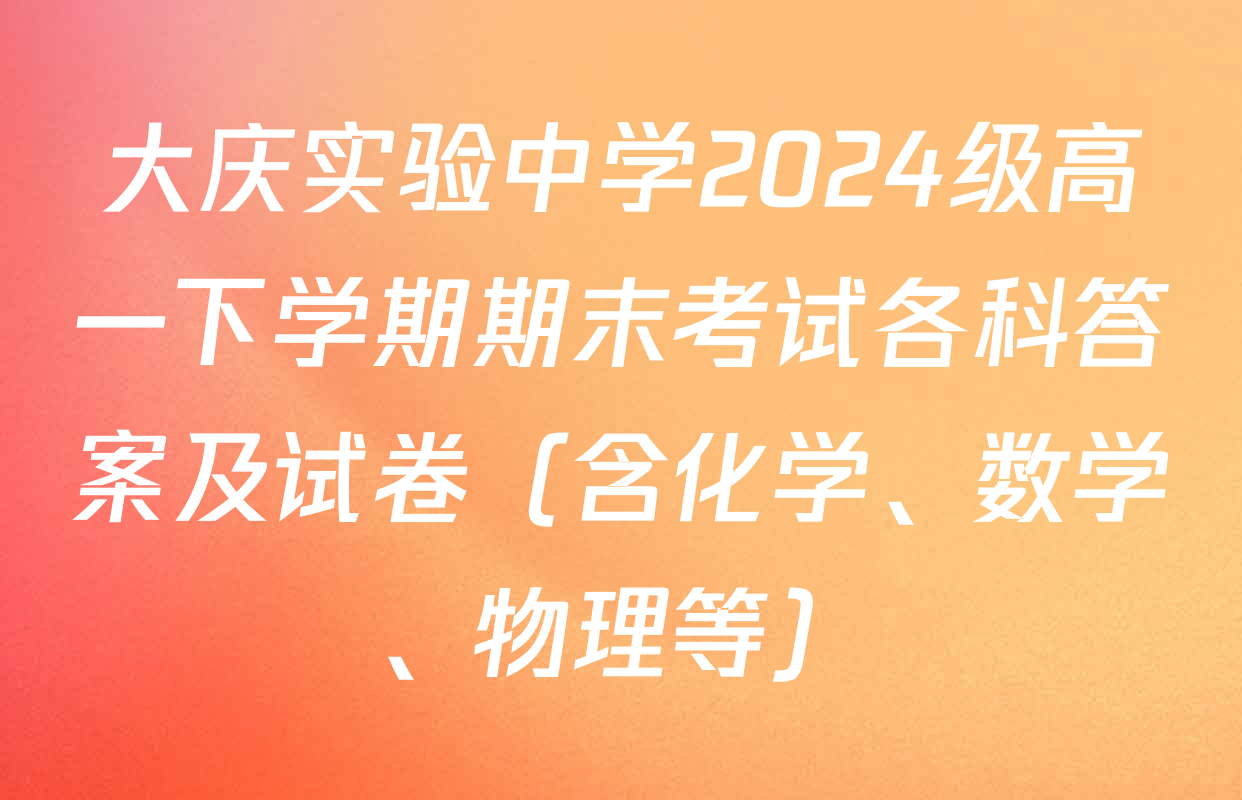 大庆实验中学2024级高一下学期期末考试各科答案及试卷（含化学、数学、物理等）