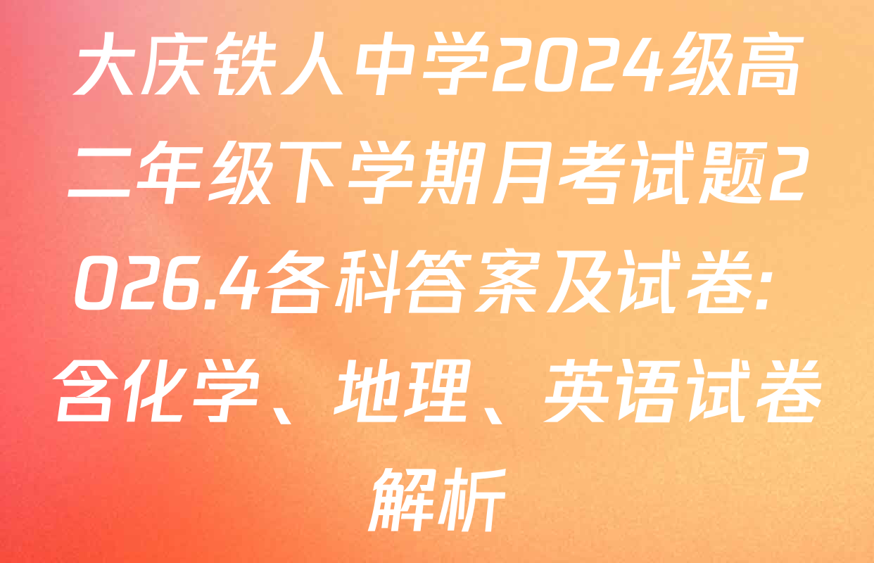 大庆铁人中学2024级高二年级下学期月考试题2026.4各科答案及试卷: 含化学、地理、英语试卷解析