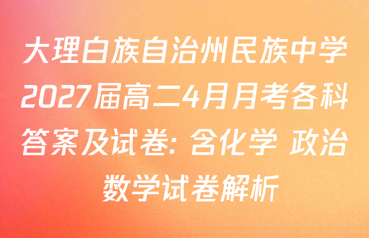 大理白族自治州民族中学2027届高二4月月考各科答案及试卷: 含化学 政治 数学试卷解析