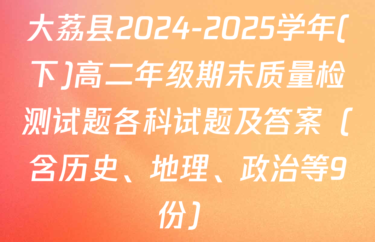 大荔县2024-2025学年(下)高二年级期末质量检测试题各科试题及答案（含历史、地理、政治等9份）