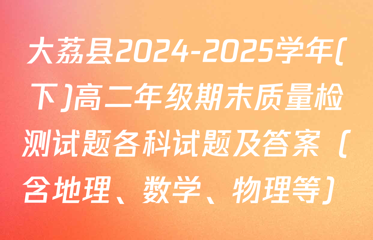 大荔县2024-2025学年(下)高二年级期末质量检测试题各科试题及答案（含地理、数学、物理等）