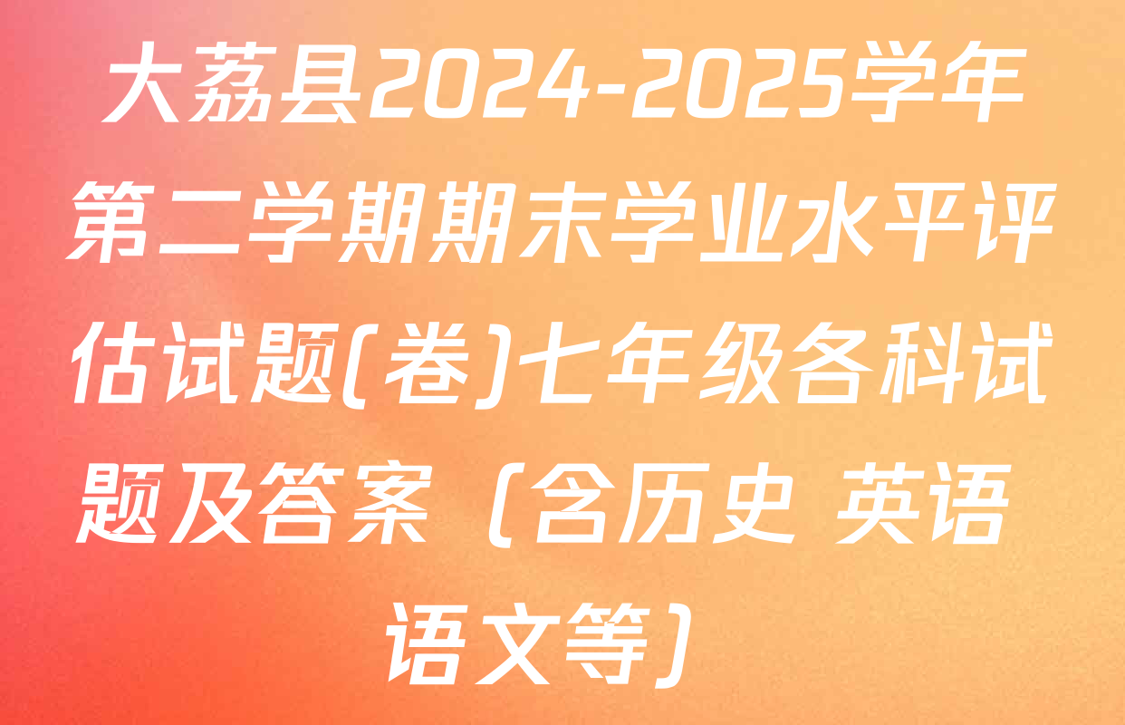 大荔县2024-2025学年第二学期期末学业水平评估试题(卷)七年级各科试题及答案（含历史 英语 语文等）
