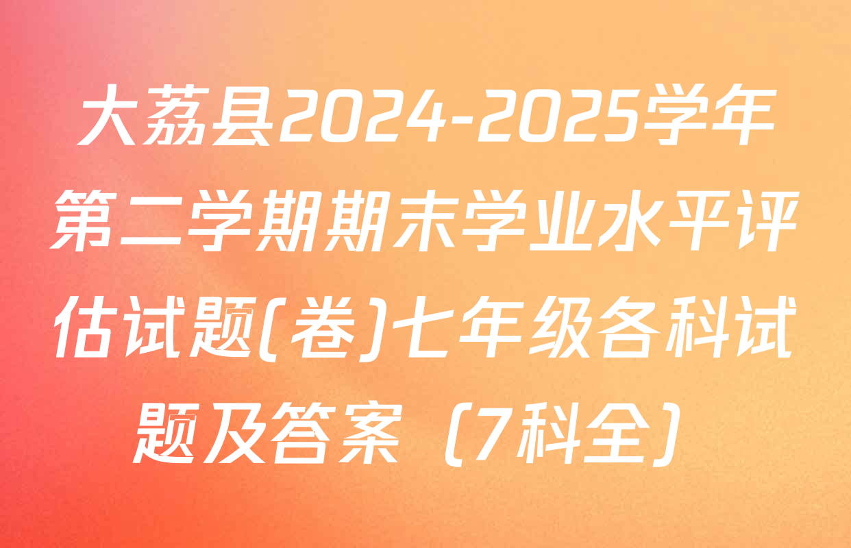 大荔县2024-2025学年第二学期期末学业水平评估试题(卷)七年级各科试题及答案（7科全）