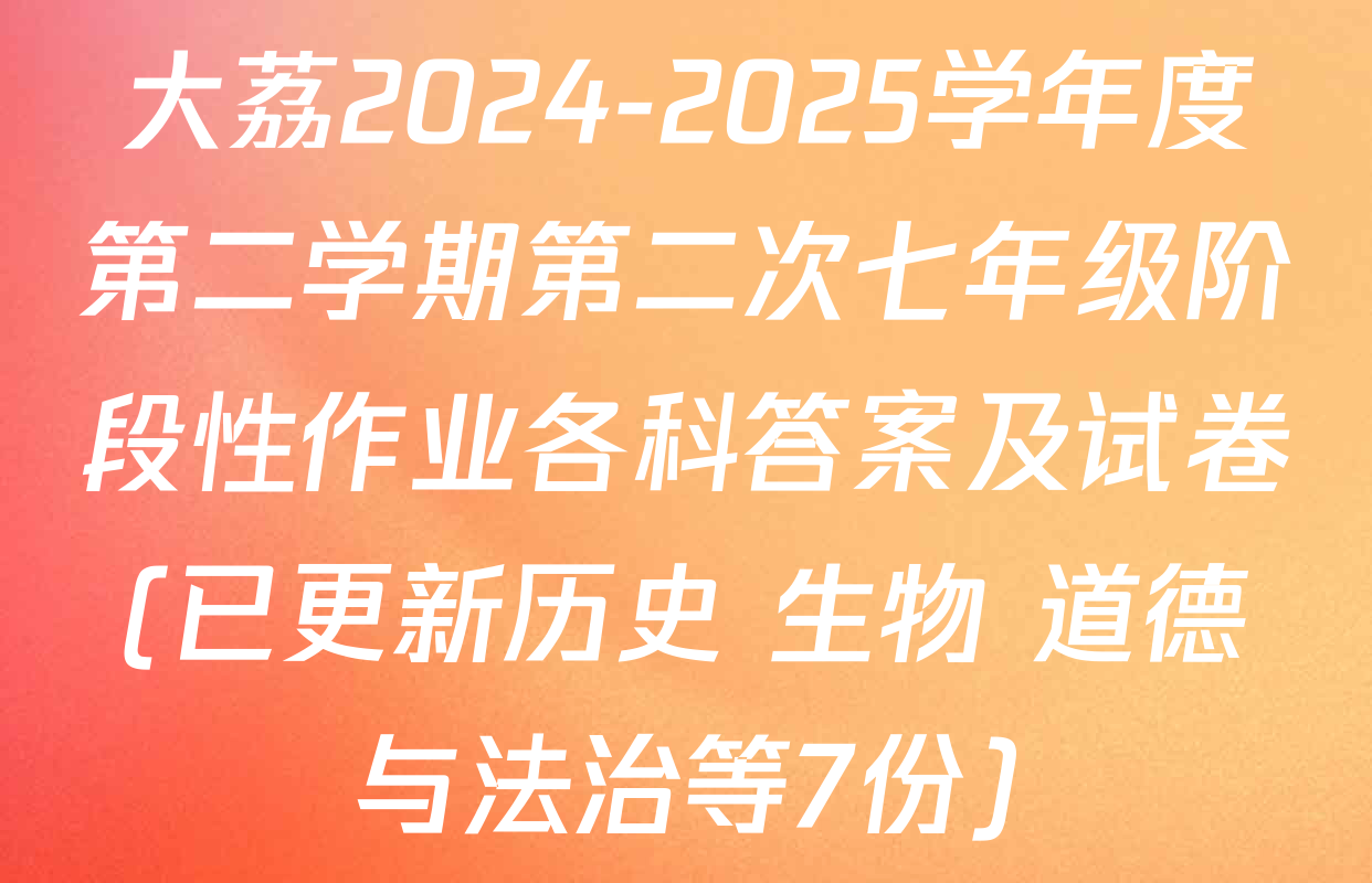大荔2024-2025学年度第二学期第二次七年级阶段性作业各科答案及试卷(已更新历史 生物 道德与法治等7份)