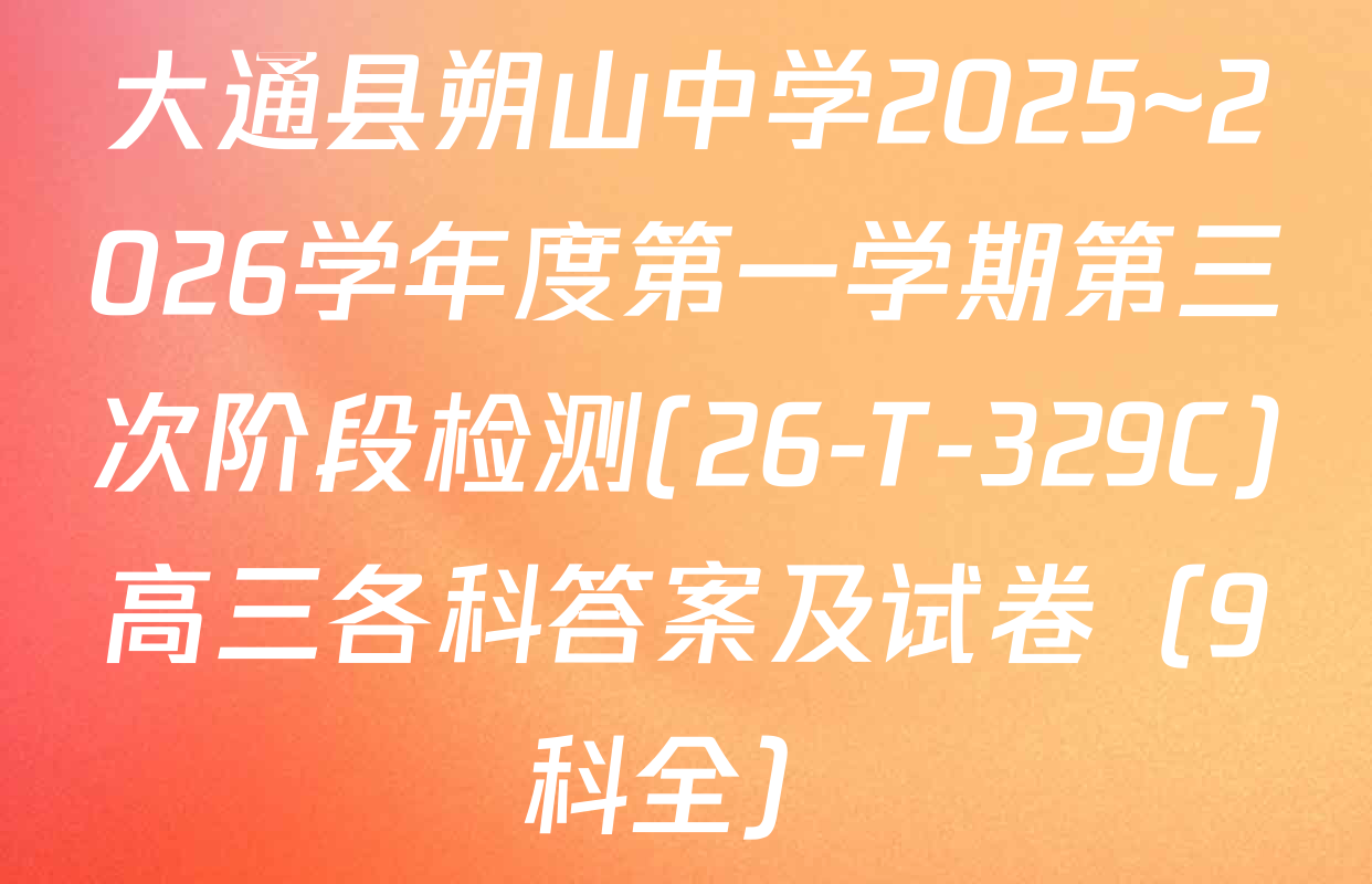 大通县朔山中学2025~2026学年度第一学期第三次阶段检测(26-T-329C)高三各科答案及试卷（9科全）