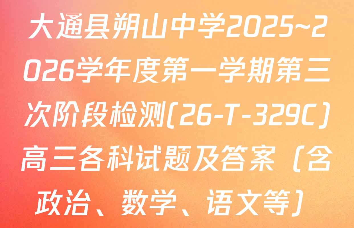 大通县朔山中学2025~2026学年度第一学期第三次阶段检测(26-T-329C)高三各科试题及答案（含政治、数学、语文等）