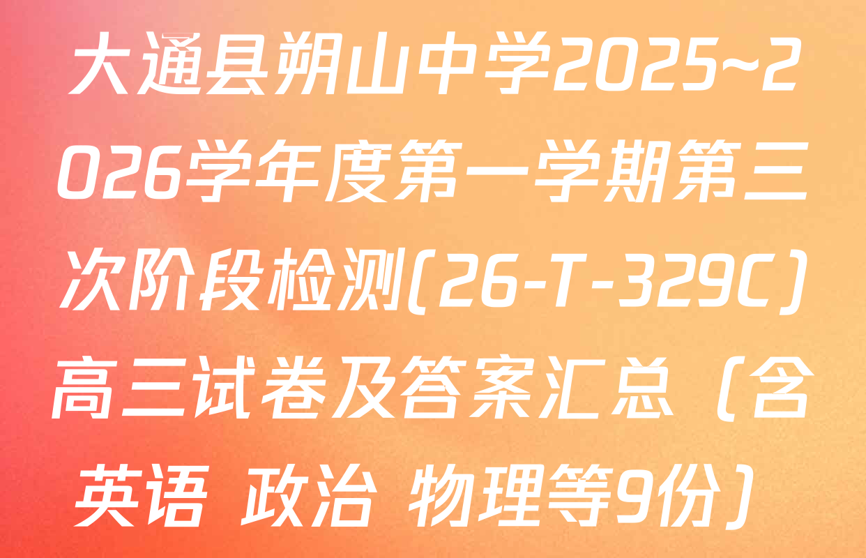 大通县朔山中学2025~2026学年度第一学期第三次阶段检测(26-T-329C)高三试卷及答案汇总（含英语 政治 物理等9份）