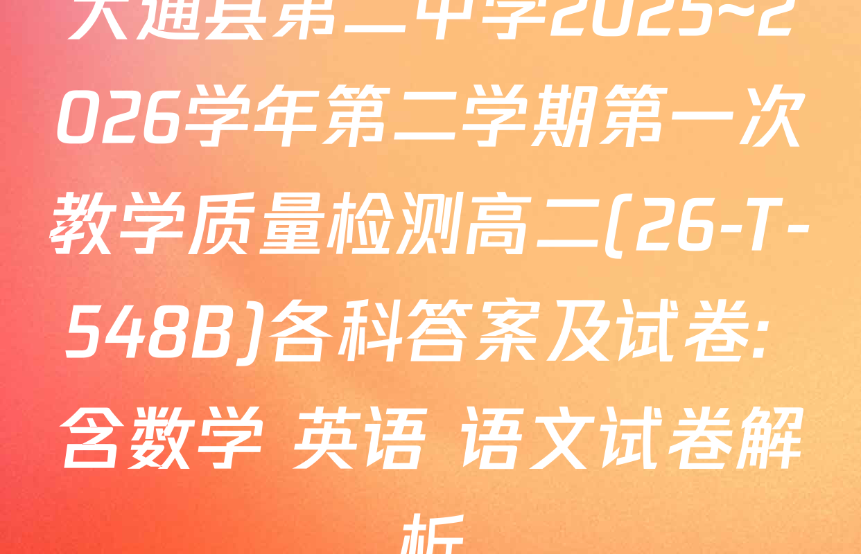 大通县第二中学2025~2026学年第二学期第一次教学质量检测高二(26-T-548B)各科答案及试卷: 含数学 英语 语文试卷解析