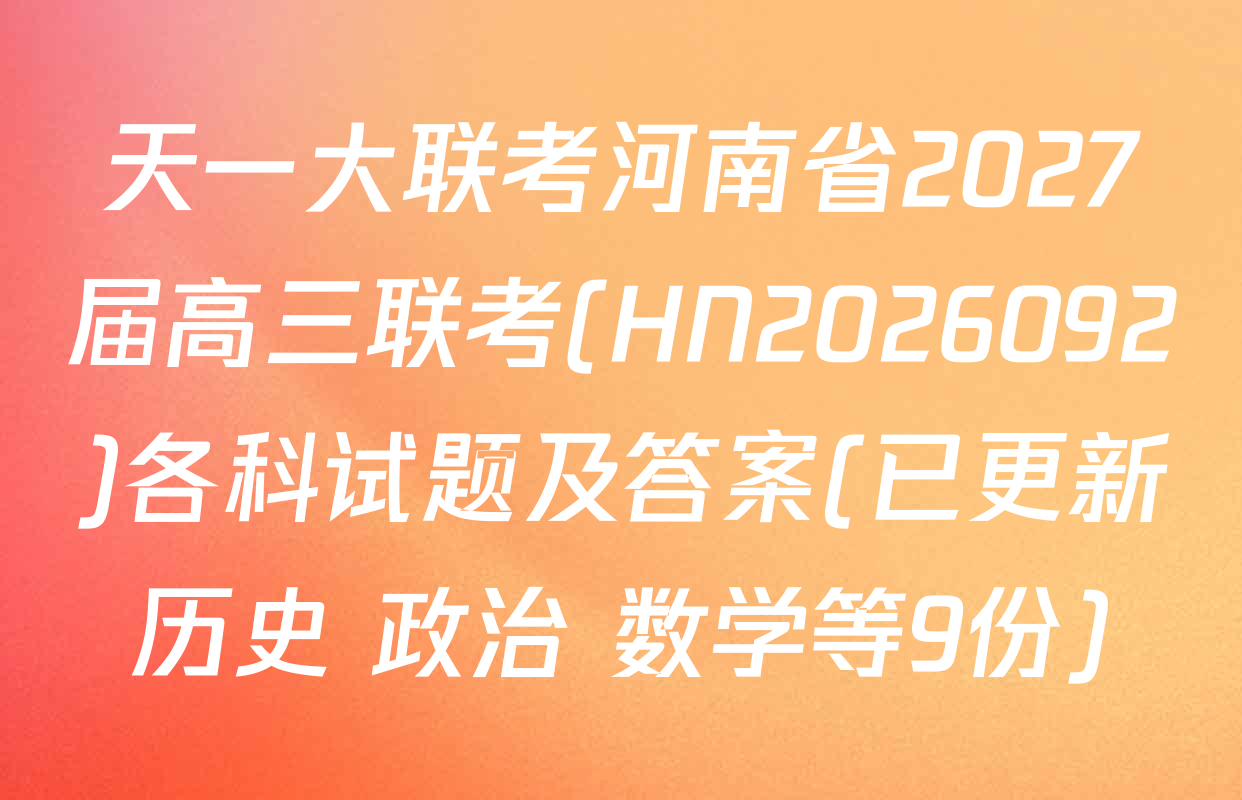 天一大联考河南省2027届高三联考(HN2026092)各科试题及答案(已更新历史 政治 数学等9份)