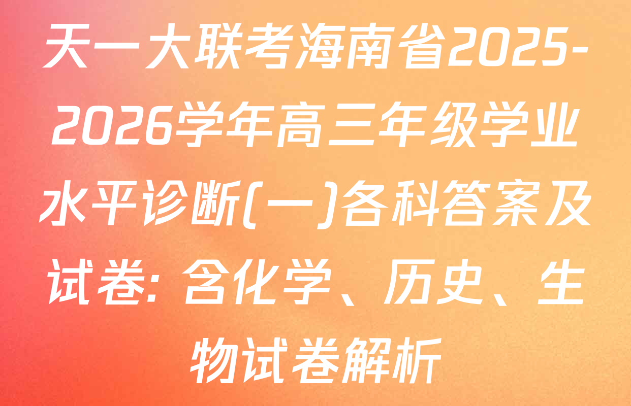 天一大联考海南省2025-2026学年高三年级学业水平诊断(一)各科答案及试卷: 含化学、历史、生物试卷解析