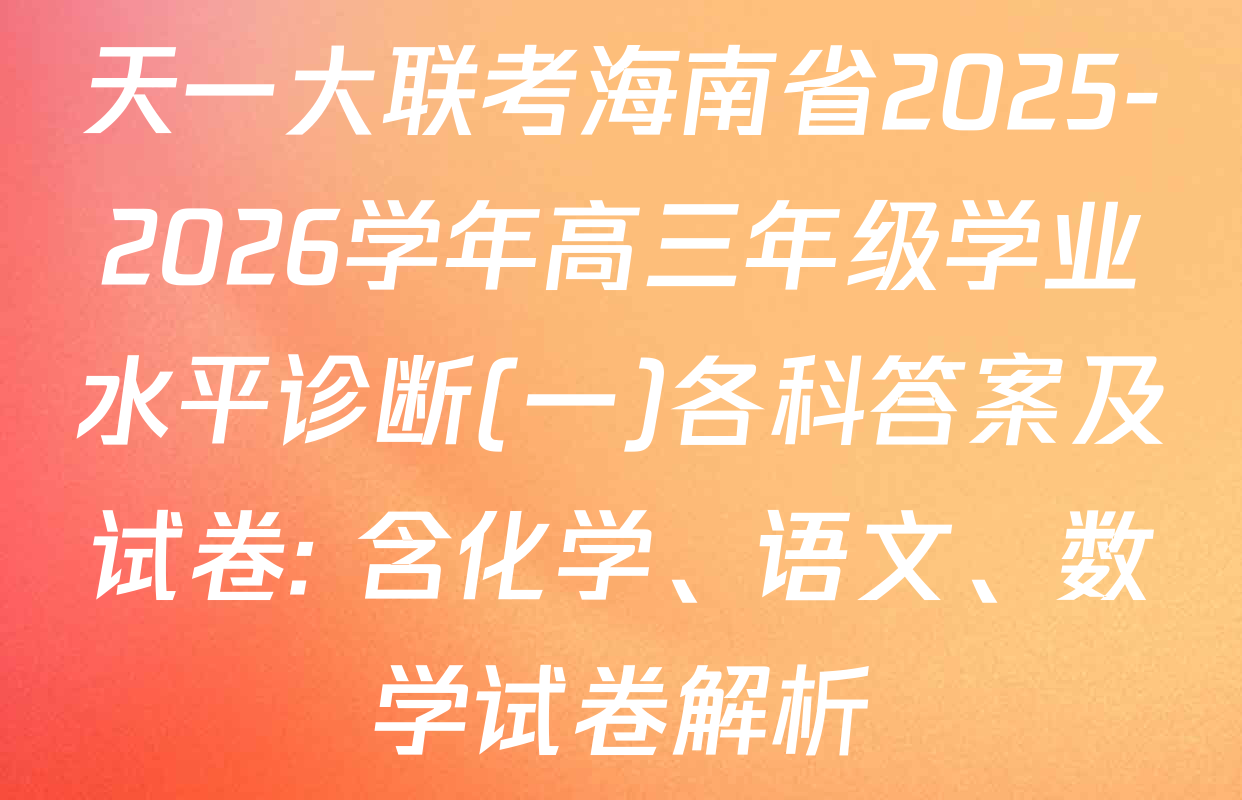 天一大联考海南省2025-2026学年高三年级学业水平诊断(一)各科答案及试卷: 含化学、语文、数学试卷解析