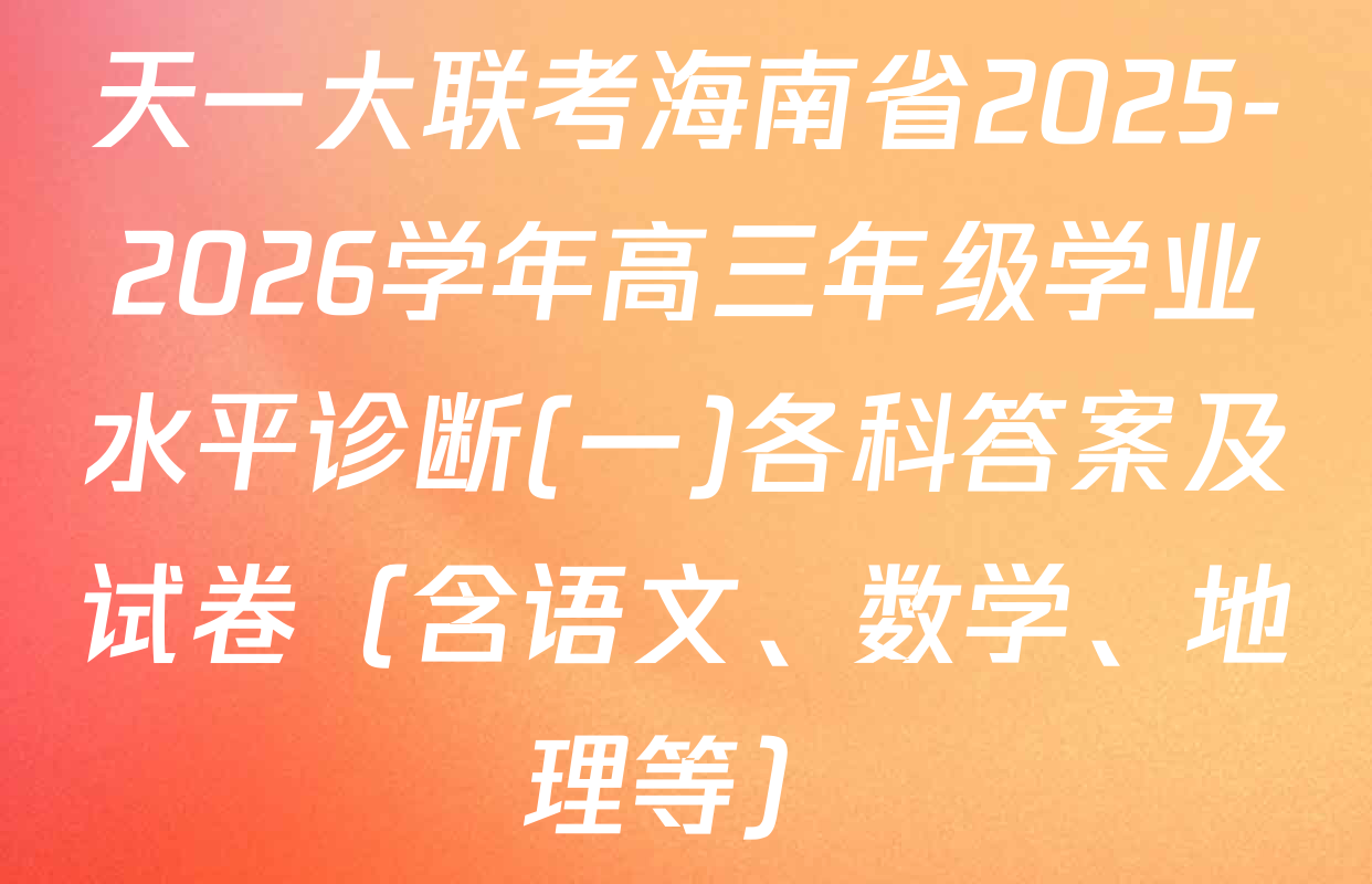 天一大联考海南省2025-2026学年高三年级学业水平诊断(一)各科答案及试卷（含语文、数学、地理等）