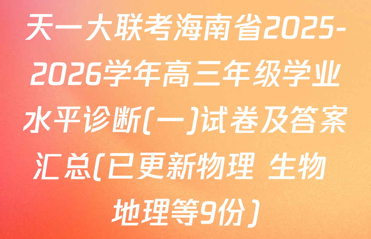 天一大联考海南省2025-2026学年高三年级学业水平诊断(一)试卷及答案汇总(已更新物理 生物 地理等9份)