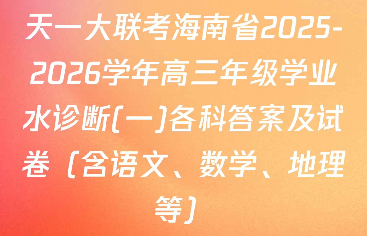 天一大联考海南省2025-2026学年高三年级学业水诊断(一)各科答案及试卷（含语文、数学、地理等）