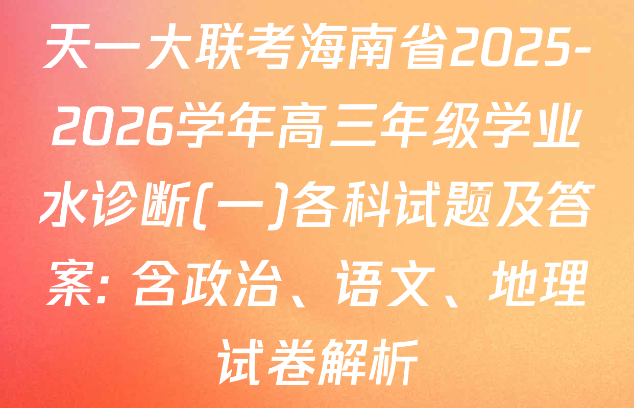 天一大联考海南省2025-2026学年高三年级学业水诊断(一)各科试题及答案: 含政治、语文、地理试卷解析