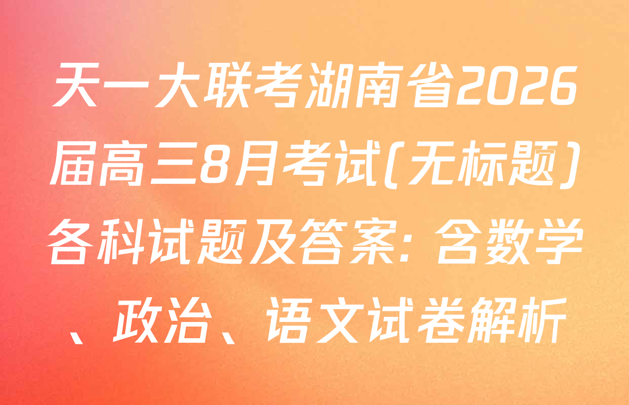 天一大联考湖南省2026届高三8月考试(无标题)各科试题及答案: 含数学、政治、语文试卷解析