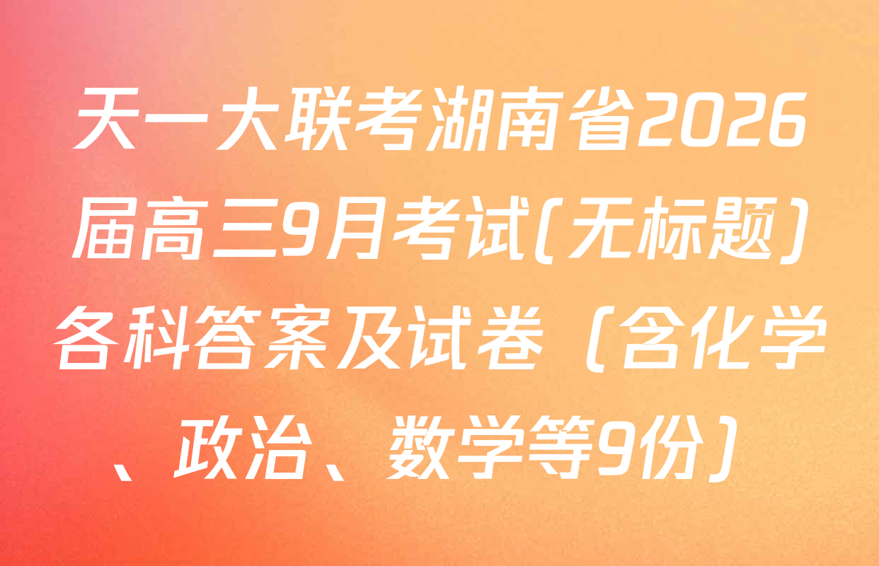 天一大联考湖南省2026届高三9月考试(无标题)各科答案及试卷（含化学、政治、数学等9份）