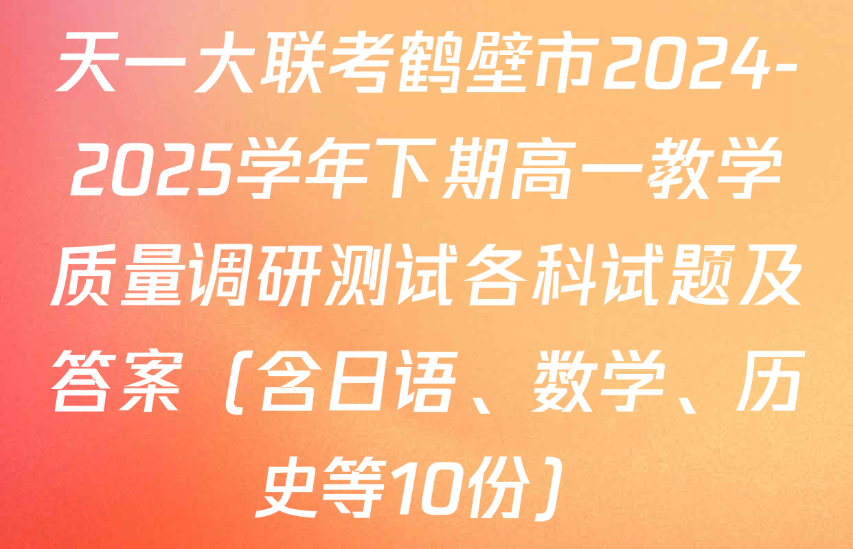 天一大联考鹤壁市2024-2025学年下期高一教学质量调研测试各科试题及答案（含日语、数学、历史等10份）