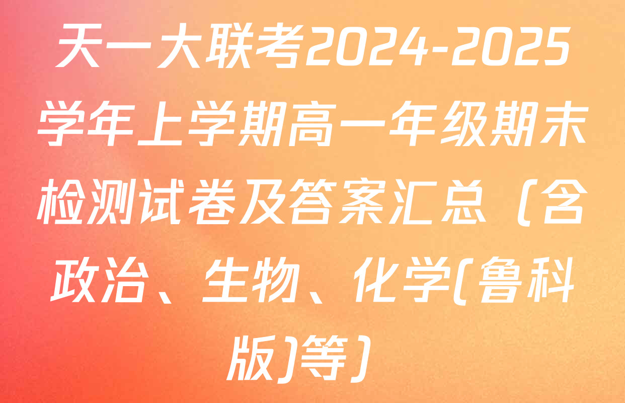 天一大联考2024-2025学年上学期高一年级期末检测试卷及答案汇总（含政治、生物、化学(鲁科版)等）