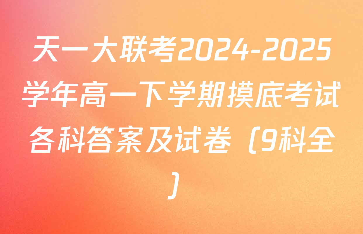 天一大联考2024-2025学年高一下学期摸底考试各科答案及试卷（9科全）