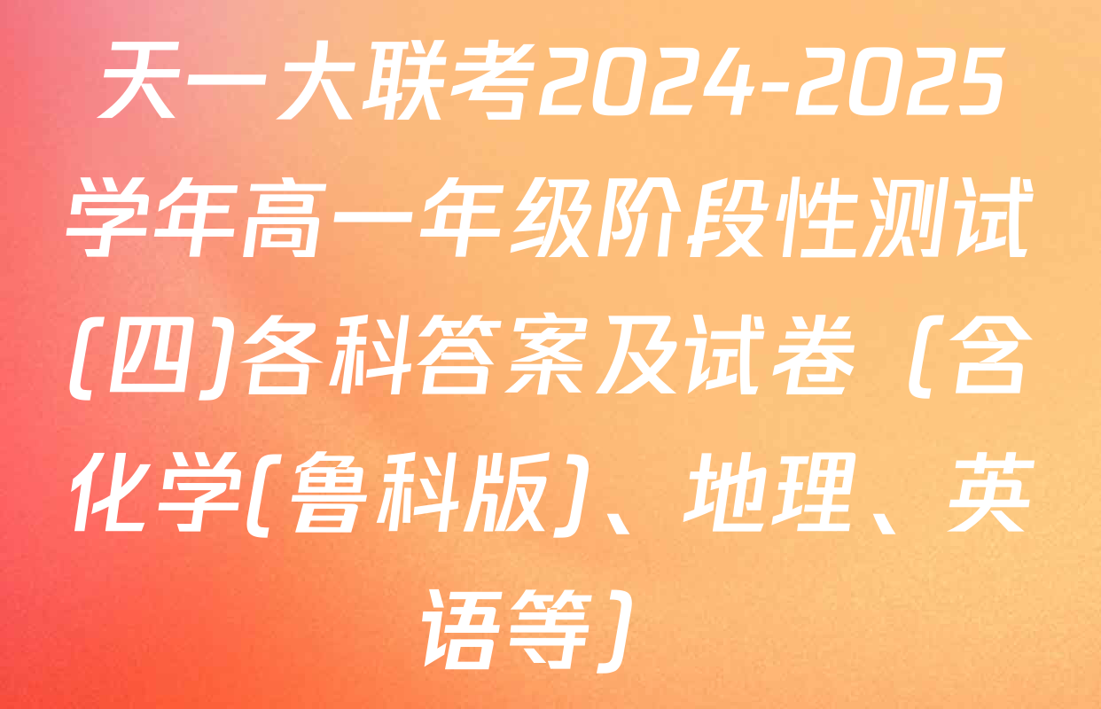 天一大联考2024-2025学年高一年级阶段性测试(四)各科答案及试卷（含化学(鲁科版)、地理、英语等）