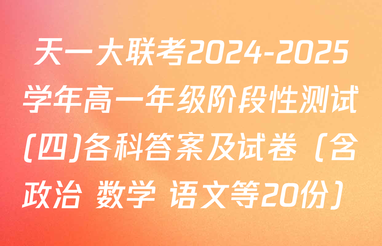 天一大联考2024-2025学年高一年级阶段性测试(四)各科答案及试卷（含政治 数学 语文等20份）