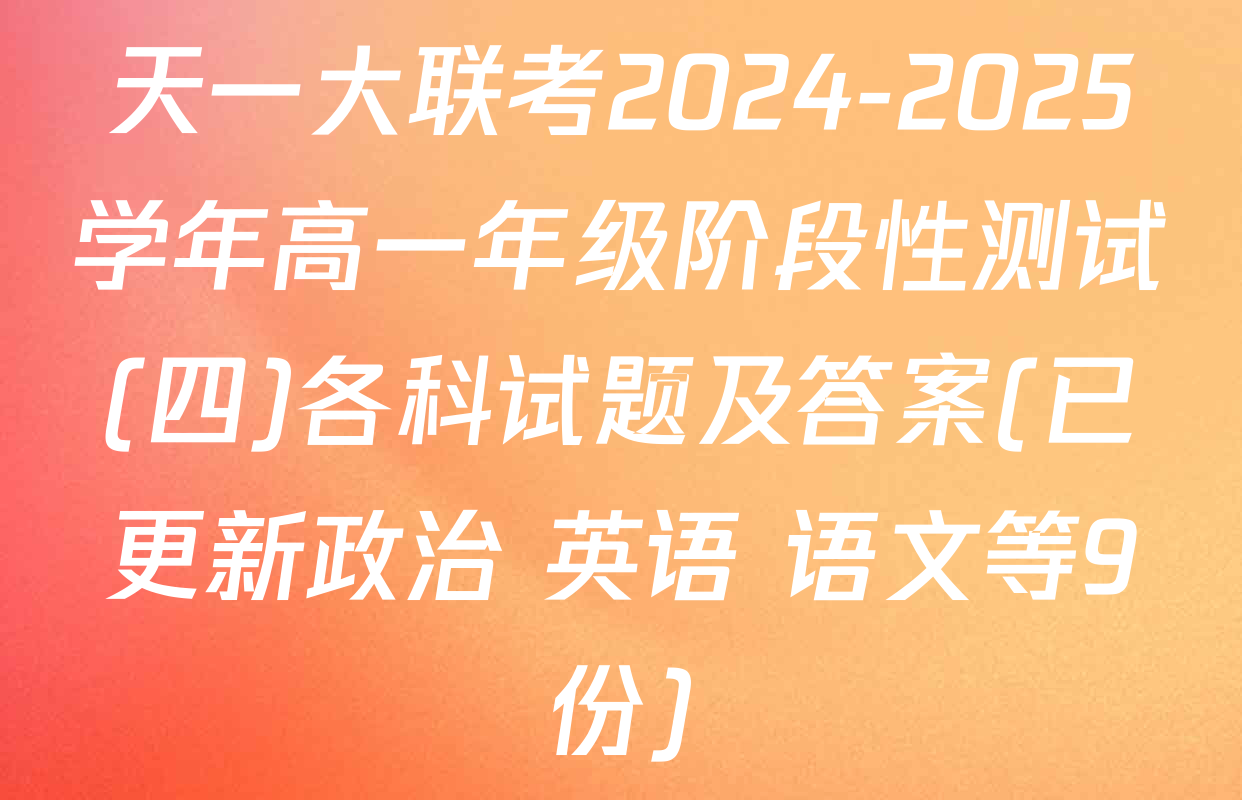 天一大联考2024-2025学年高一年级阶段性测试(四)各科试题及答案(已更新政治 英语 语文等9份)