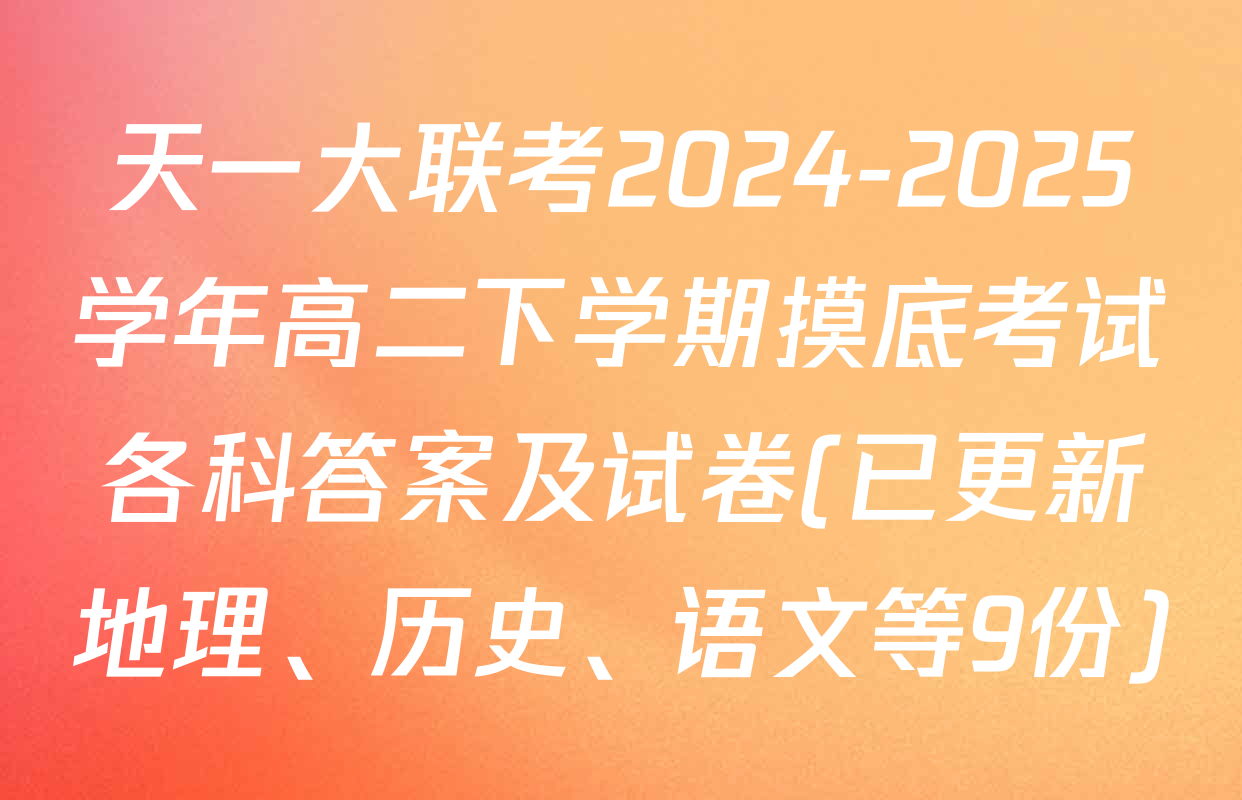 天一大联考2024-2025学年高二下学期摸底考试各科答案及试卷(已更新地理、历史、语文等9份)
