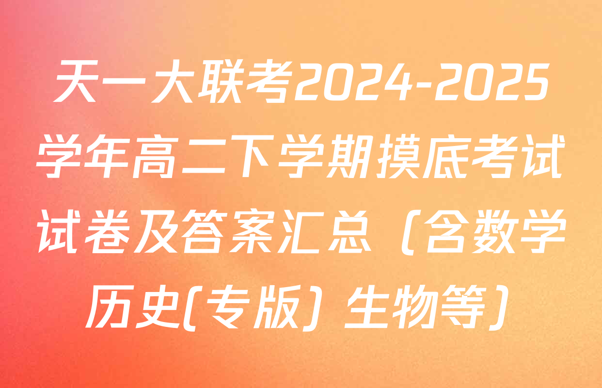 天一大联考2024-2025学年高二下学期摸底考试试卷及答案汇总（含数学 历史(专版) 生物等）