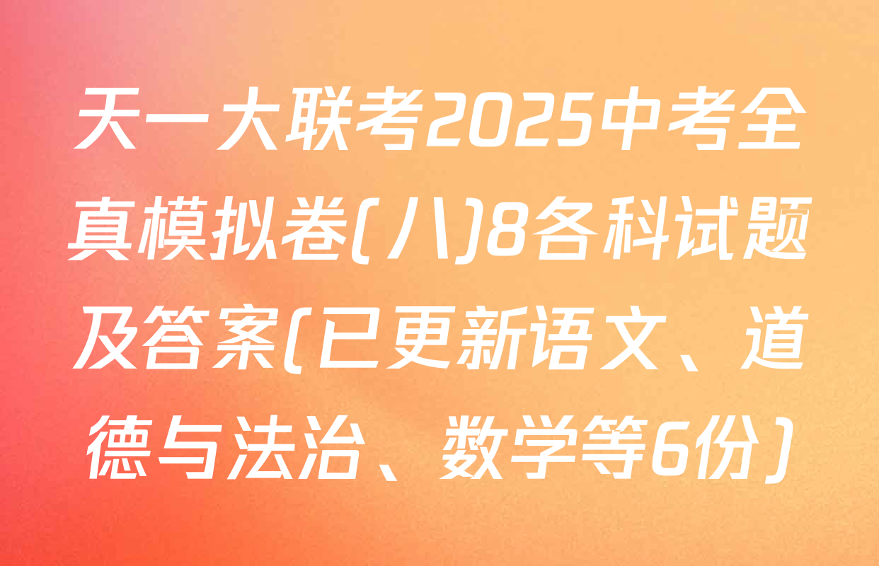 天一大联考2025中考全真模拟卷(八)8各科试题及答案(已更新语文、道德与法治、数学等6份)