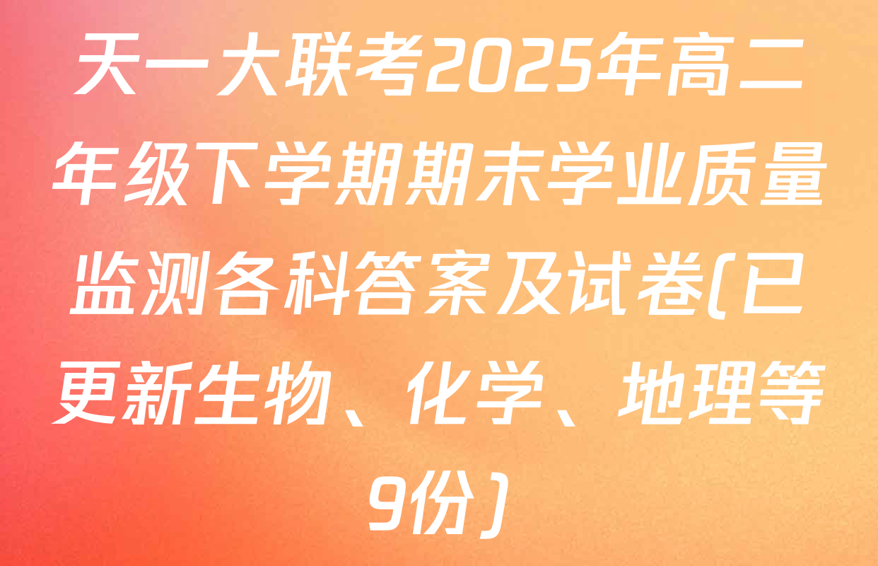天一大联考2025年高二年级下学期期末学业质量监测各科答案及试卷(已更新生物、化学、地理等9份)
