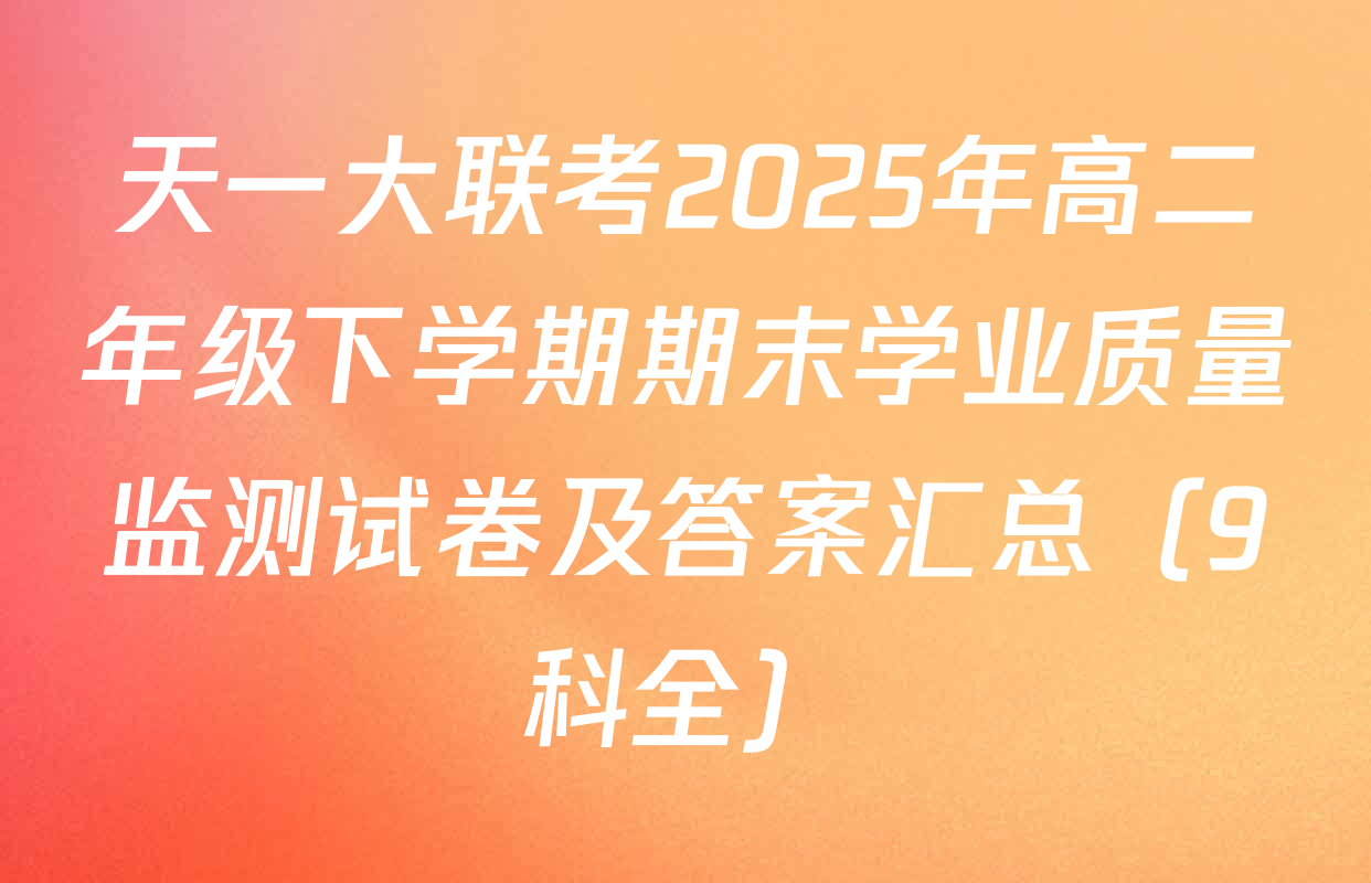 天一大联考2025年高二年级下学期期末学业质量监测试卷及答案汇总（9科全）