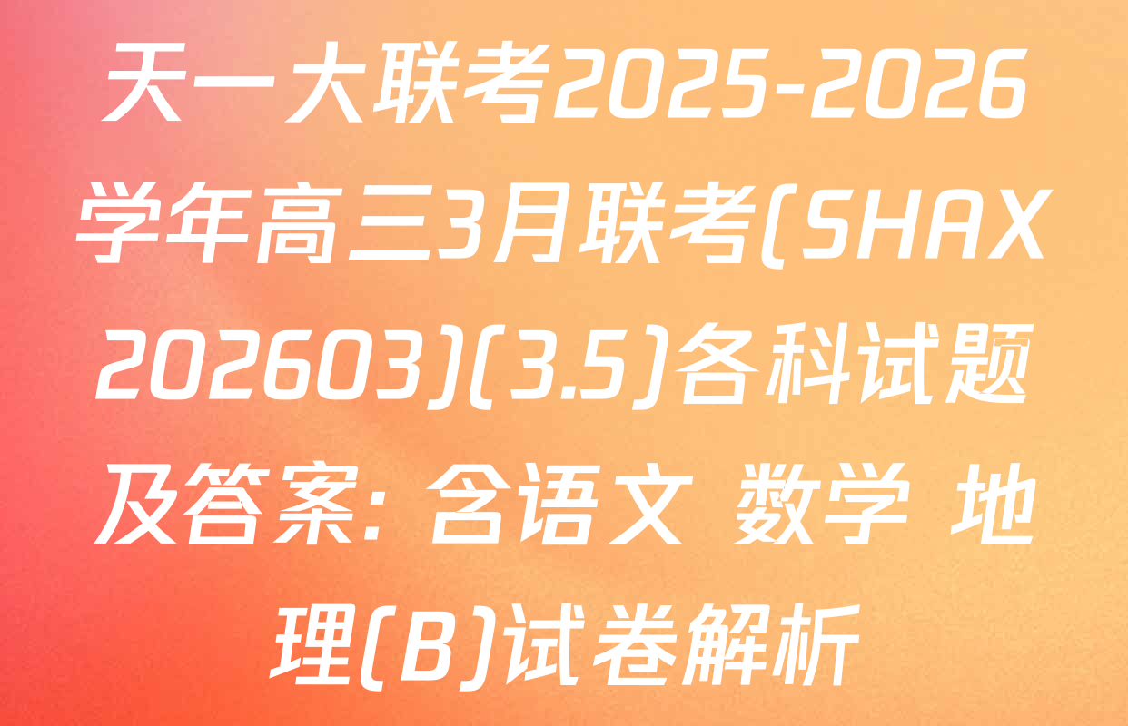 天一大联考2025-2026学年高三3月联考(SHAX202603)(3.5)各科试题及答案: 含语文 数学 地理(B)试卷解析