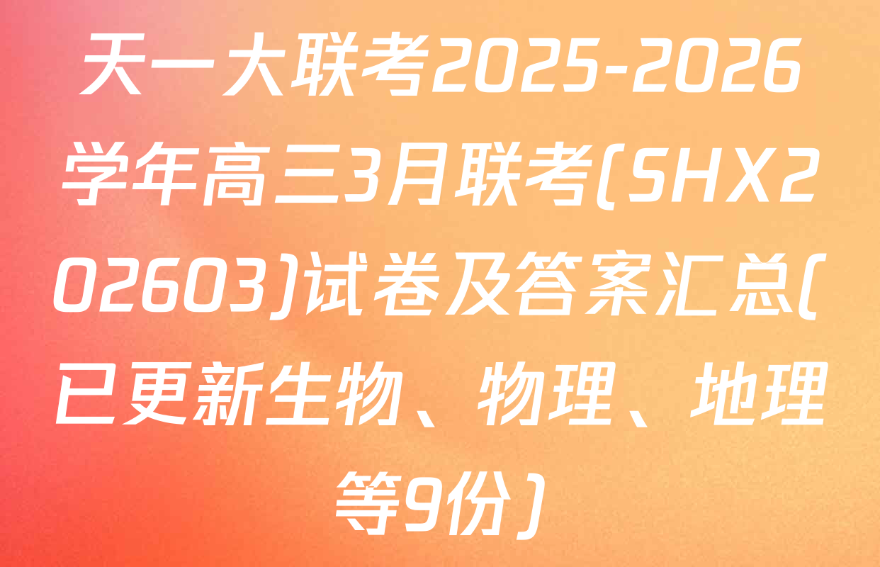 天一大联考2025-2026学年高三3月联考(SHX202603)试卷及答案汇总(已更新生物、物理、地理等9份)