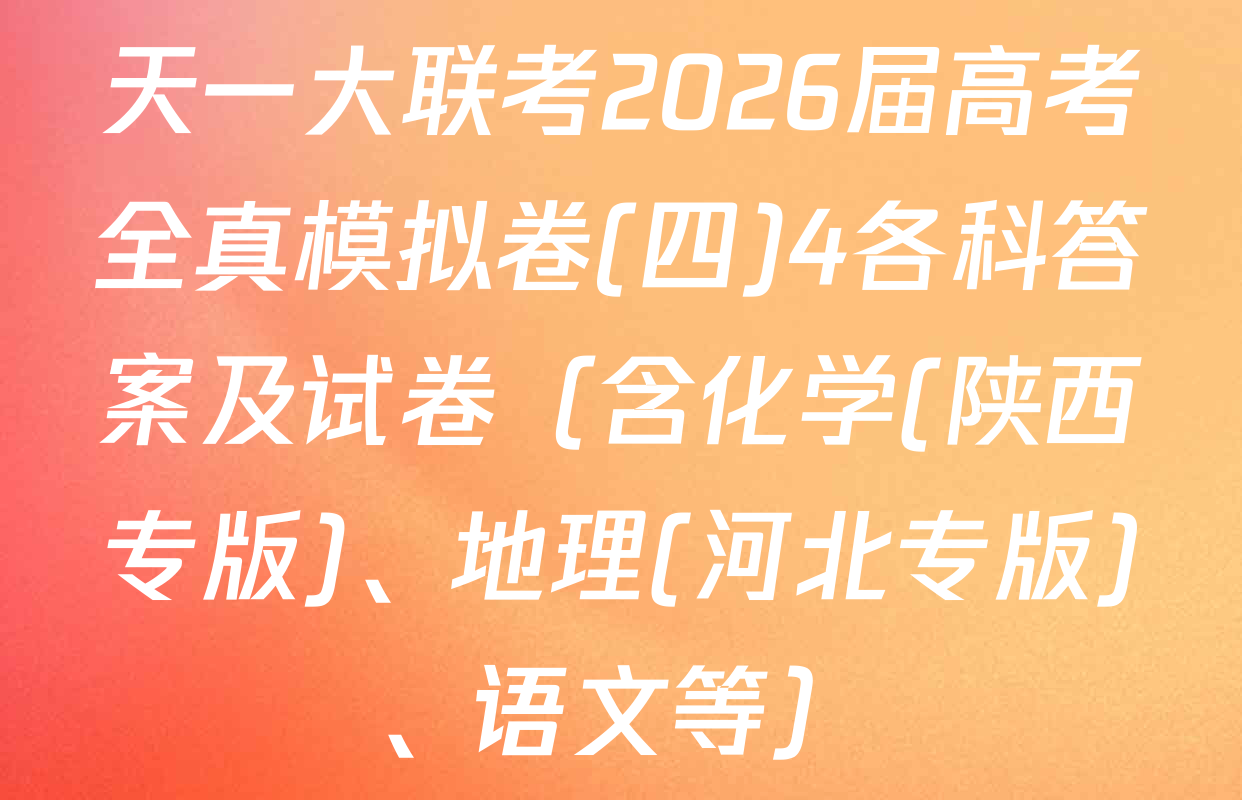 天一大联考2026届高考全真模拟卷(四)4各科答案及试卷（含化学(陕西专版)、地理(河北专版)、语文等）