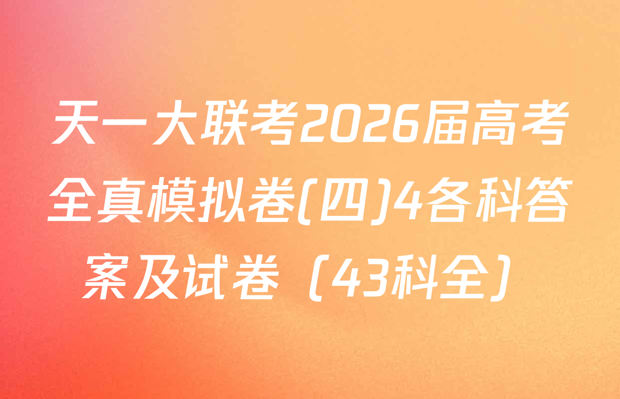 天一大联考2026届高考全真模拟卷(四)4各科答案及试卷（43科全）