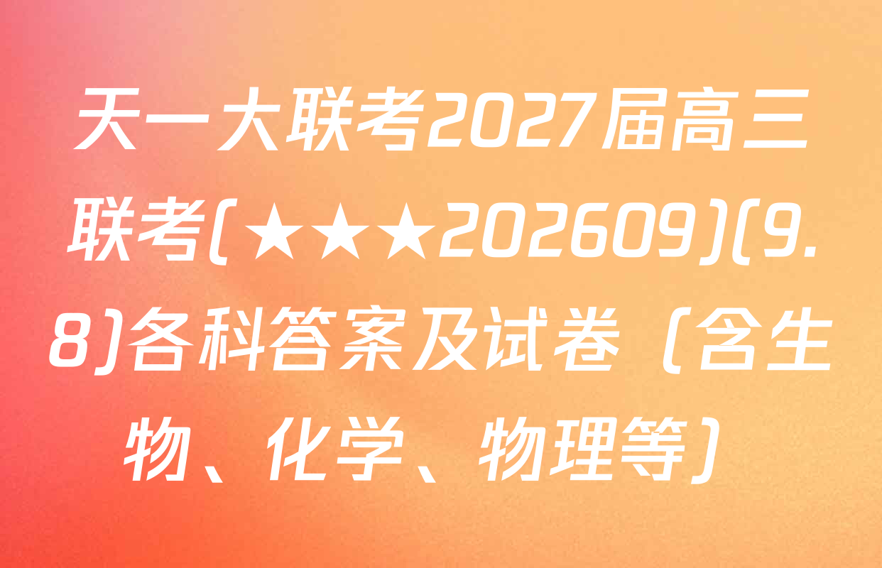 天一大联考2027届高三联考(★★★202609)(9.8)各科答案及试卷（含生物、化学、物理等）