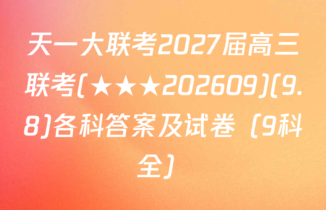 天一大联考2027届高三联考(★★★202609)(9.8)各科答案及试卷（9科全）