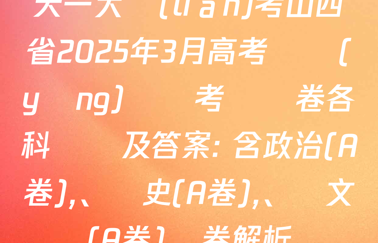 天一大聯(lián)考山西省2025年3月高考適應(yīng)訓練考試試卷各科試題及答案: 含政治(A卷),、歷史(A卷)、語文(A卷)試卷解析