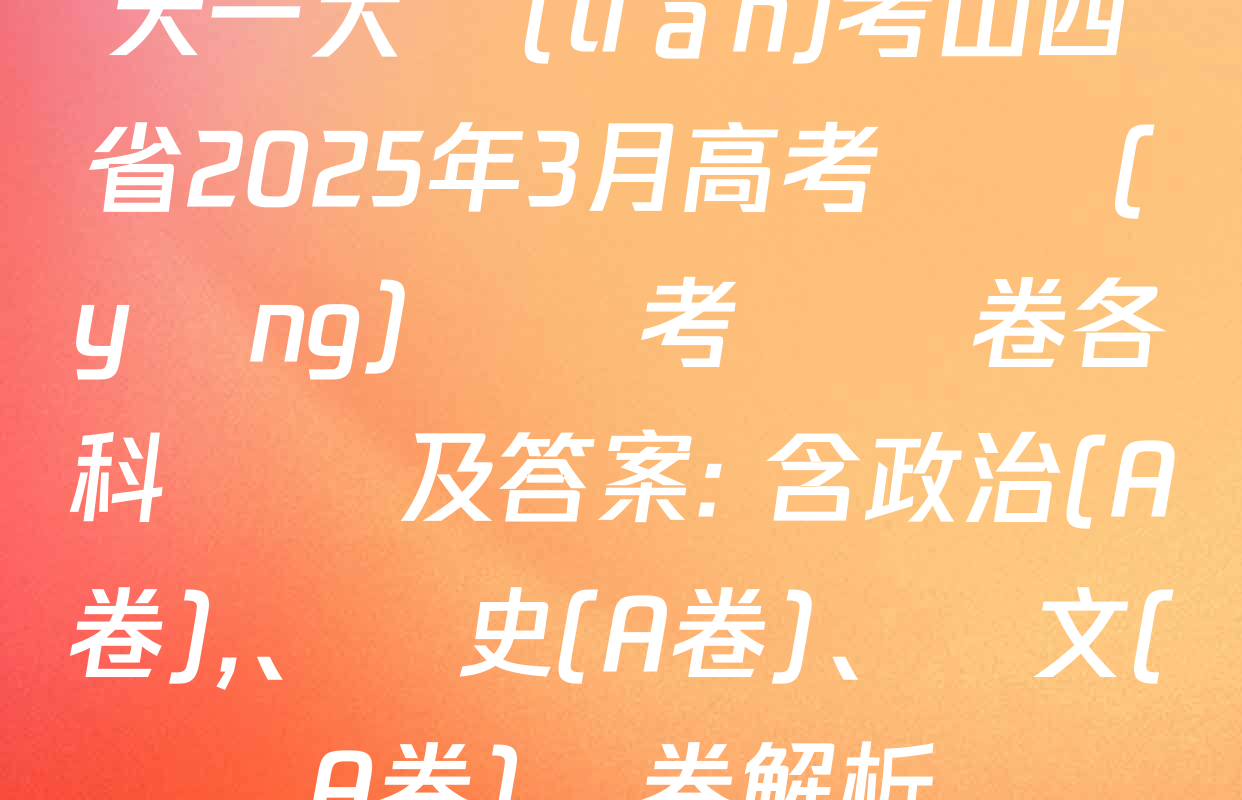 天一大聯(lián)考山西省2025年3月高考適應(yīng)訓練考試試卷各科試題及答案: 含政治(A卷),、歷史(A卷),、語文(A卷)試卷解析