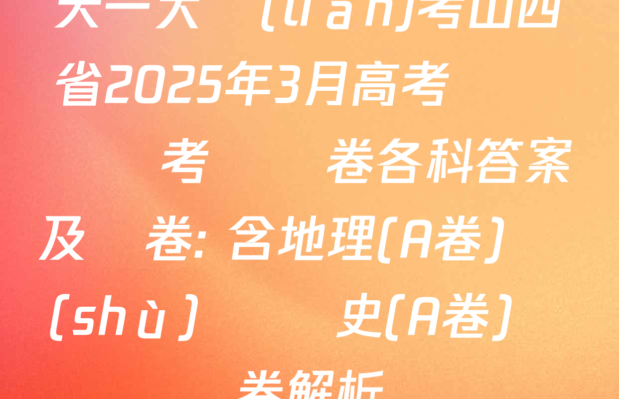 天一大聯(lián)考山西省2025年3月高考適應訓練考試試卷各科答案及試卷: 含地理(A卷) 數(shù)學 歷史(A卷)試卷解析