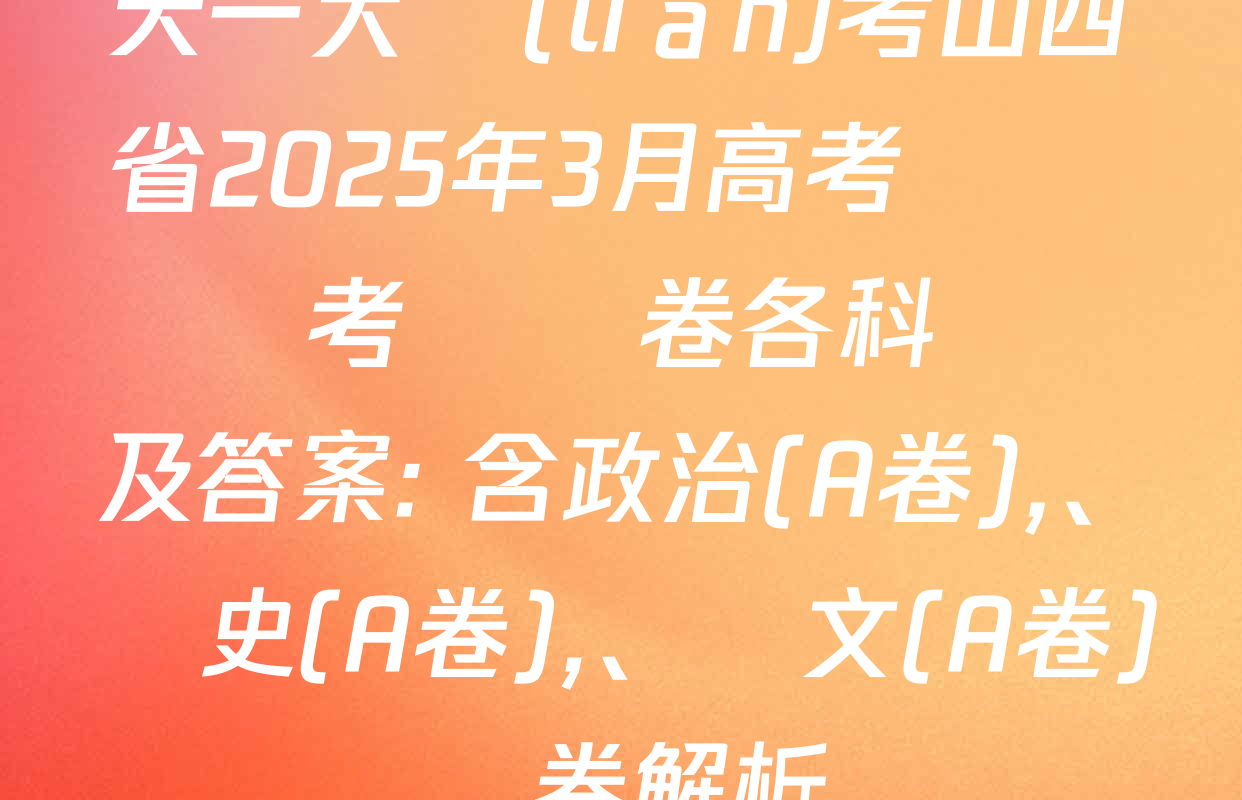 天一大聯(lián)考山西省2025年3月高考適應訓練考試試卷各科試題及答案: 含政治(A卷)、歷史(A卷),、語文(A卷)試卷解析