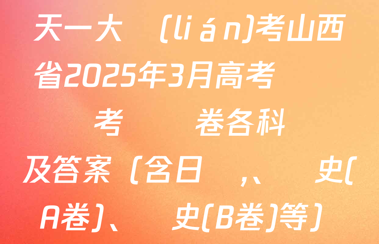 天一大聯(lián)考山西省2025年3月高考適應訓練考試試卷各科試題及答案（含日語,、歷史(A卷),、歷史(B卷)等）