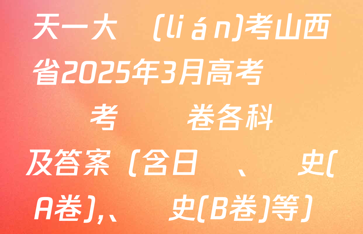 天一大聯(lián)考山西省2025年3月高考適應訓練考試試卷各科試題及答案（含日語,、歷史(A卷)、歷史(B卷)等）